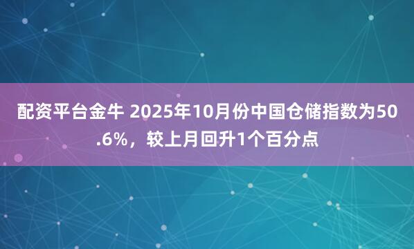 配资平台金牛 2025年10月份中国仓储指数为50.6%，较上月回升1个百分点