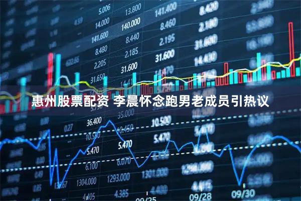 惠州股票配资 李晨怀念跑男老成员引热议