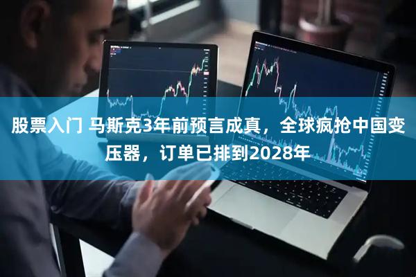 股票入门 马斯克3年前预言成真，全球疯抢中国变压器，订单已排到2028年